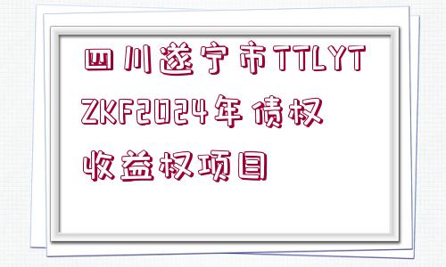 四川遂寧市TTLYTZKF2024年債權(quán)收益權(quán)項目