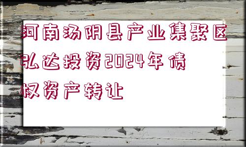 河南湯陰縣產(chǎn)業(yè)集聚區(qū)弘達投資2024年債權資產(chǎn)轉讓