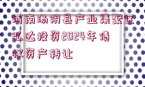 河南湯陰縣產(chǎn)業(yè)集聚區(qū)弘達投資2024年債權(quán)資產(chǎn)轉(zhuǎn)讓