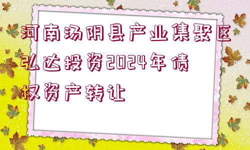 河南湯陰縣產(chǎn)業(yè)集聚區(qū)弘達(dá)投資2024年債權(quán)資產(chǎn)轉(zhuǎn)讓