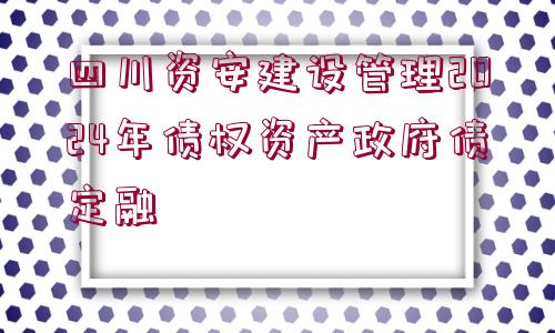 四川資安建設管理2024年債權資產政府債定融