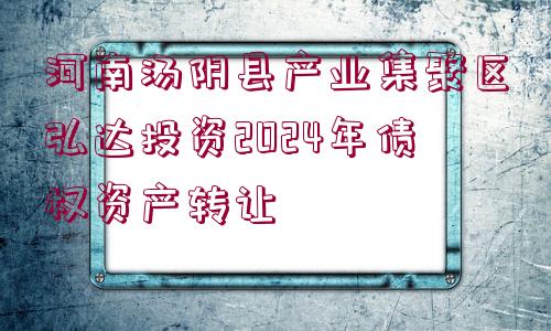 河南湯陰縣產業(yè)集聚區(qū)弘達投資2024年債權資產轉讓