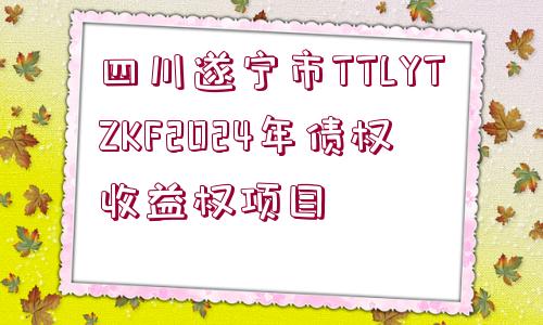 四川遂寧市TTLYTZKF2024年債權(quán)收益權(quán)項目