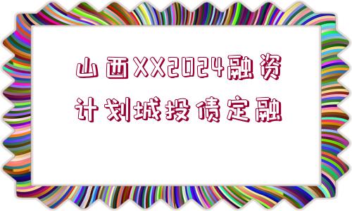 山西XX2024融資計劃城投債定融