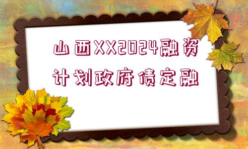 山西XX2024融資計(jì)劃政府債定融