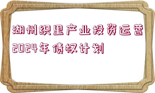 湖州織里產(chǎn)業(yè)投資運(yùn)營(yíng)2024年債權(quán)計(jì)劃