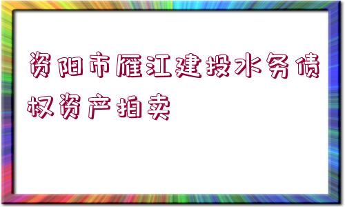 資陽市雁江建投水務(wù)債權(quán)資產(chǎn)拍賣