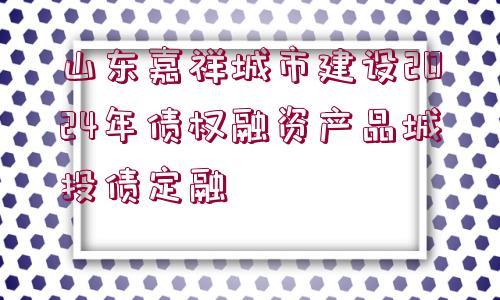 山東嘉祥城市建設(shè)2024年債權(quán)融資產(chǎn)品城投債定融