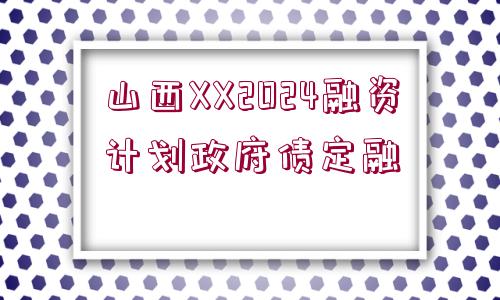 山西XX2024融資計劃政府債定融