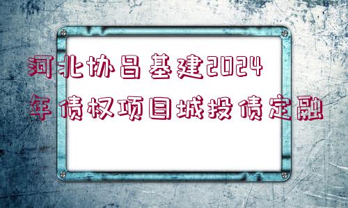 河北協(xié)昌基建2024年債權(quán)項(xiàng)目城投債定融