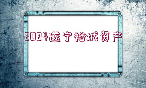 2024遂寧裕城資產(chǎn)