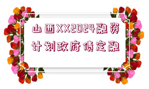 山西XX2024融資計(jì)劃政府債定融