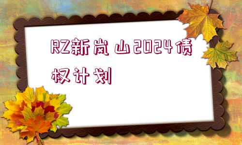 RZ新嵐山2024債權(quán)計劃