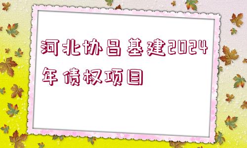 河北協(xié)昌基建2024年債權(quán)項(xiàng)目