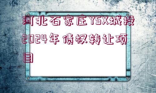 河北石家莊YSX城投2024年債權轉(zhuǎn)讓項目