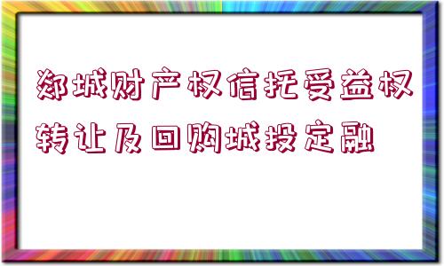 郯城財產權信托受益權轉讓及回購城投定融