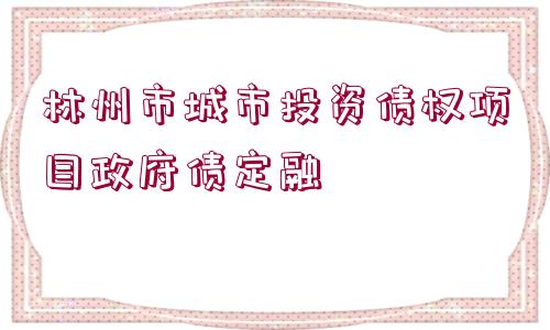 林州市城市投資債權(quán)項目政府債定融