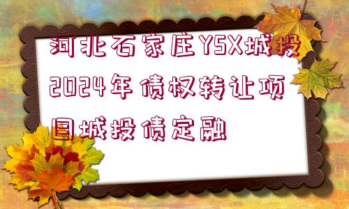 河北石家莊YSX城投2024年債權轉讓項目城投債定融