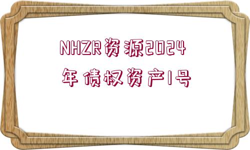 NHZR資源2024年債權(quán)資產(chǎn)1號(hào)