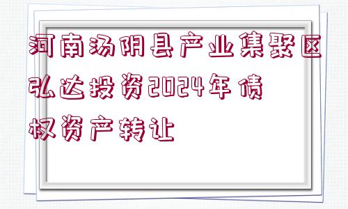 河南湯陰縣產(chǎn)業(yè)集聚區(qū)弘達投資2024年債權資產(chǎn)轉讓