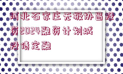 河北石家莊無極協(xié)昌投資2024融資計劃城投債定融