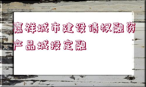 嘉祥城市建設(shè)債權(quán)融資產(chǎn)品城投定融