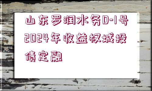 山東羅潤水務(wù)D-1號2024年收益權(quán)城投債定融