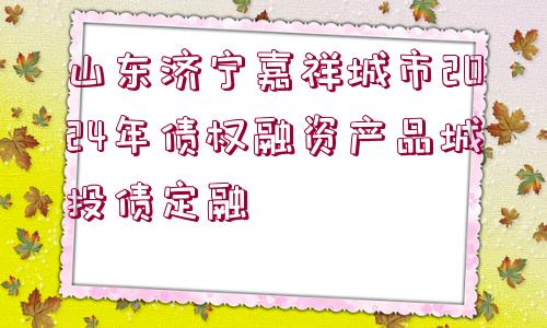 山東濟(jì)寧嘉祥城市2024年債權(quán)融資產(chǎn)品城投債定融