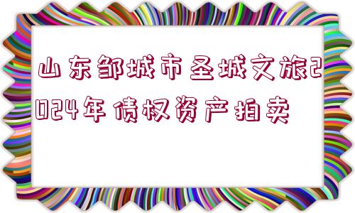 山東鄒城市圣城文旅2024年債權資產(chǎn)拍賣