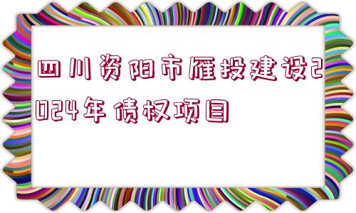 四川資陽市雁投建設(shè)2024年債權(quán)項(xiàng)目