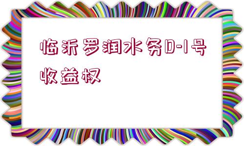 臨沂羅潤水務(wù)D-1號(hào)收益權(quán)