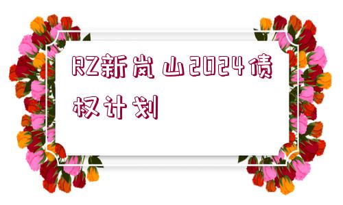 RZ新嵐山2024債權(quán)計(jì)劃