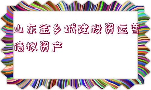 山東金鄉(xiāng)城建投資運(yùn)營(yíng)債權(quán)資產(chǎn)