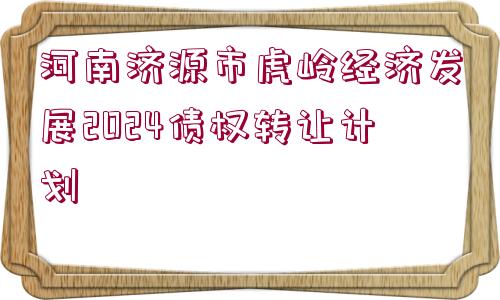 河南濟(jì)源市虎嶺經(jīng)濟(jì)發(fā)展2024債權(quán)轉(zhuǎn)讓計(jì)劃