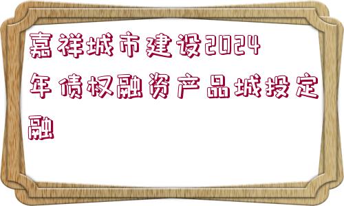 嘉祥城市建設(shè)2024年債權(quán)融資產(chǎn)品城投定融