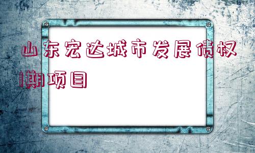 山東宏達(dá)城市發(fā)展債權(quán)1期項(xiàng)目