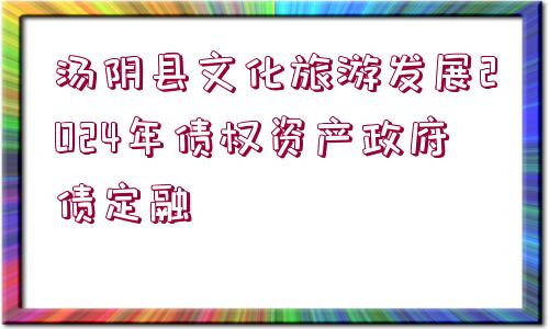 湯陰縣文化旅游發(fā)展2024年債權(quán)資產(chǎn)政府債定融