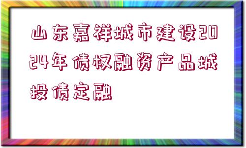 山東嘉祥城市建設(shè)2024年債權(quán)融資產(chǎn)品城投債定融