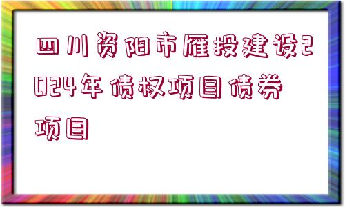 四川資陽(yáng)市雁投建設(shè)2024年債權(quán)項(xiàng)目債券項(xiàng)目