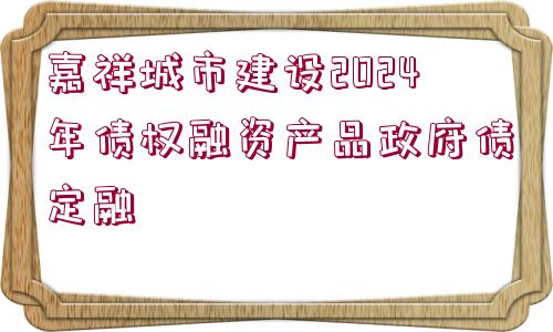 嘉祥城市建設(shè)2024年債權(quán)融資產(chǎn)品政府債定融