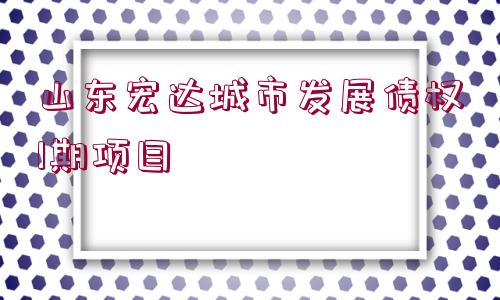 山東宏達(dá)城市發(fā)展債權(quán)1期項目