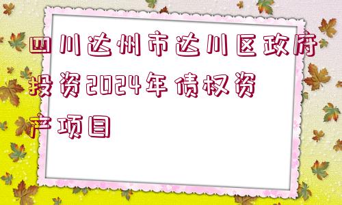 四川達(dá)州市達(dá)川區(qū)政府投資2024年債權(quán)資產(chǎn)項(xiàng)目