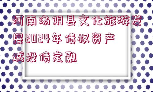 河南湯陰縣文化旅游發(fā)展2024年債權(quán)資產(chǎn)城投債定融