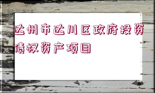 達(dá)州市達(dá)川區(qū)政府投資債權(quán)資產(chǎn)項目