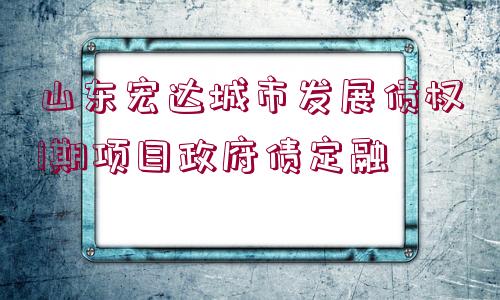 山東宏達城市發(fā)展債權(quán)1期項目政府債定融