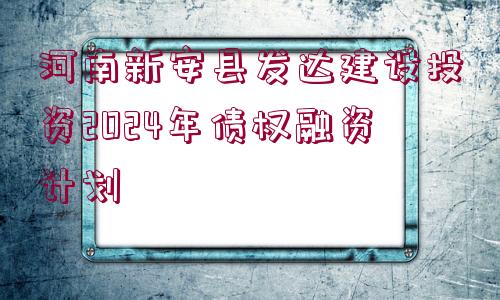 河南新安縣發(fā)達(dá)建設(shè)投資2024年債權(quán)融資計(jì)劃