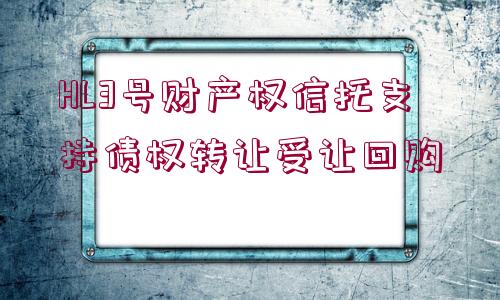 HL3號財產(chǎn)權(quán)信托支持債權(quán)轉(zhuǎn)讓受讓回購