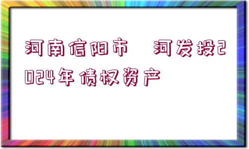 河南信陽市浉河發(fā)投2024年債權(quán)資產(chǎn)