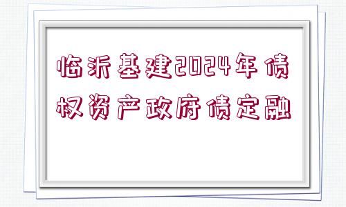 臨沂基建2024年債權(quán)資產(chǎn)政府債定融