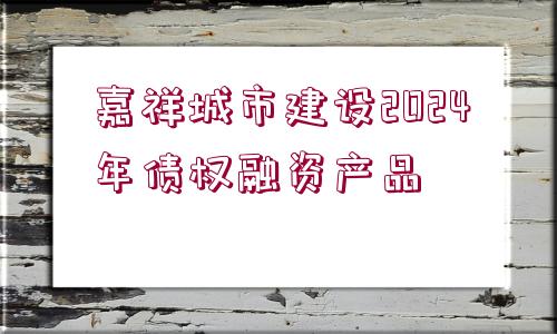 嘉祥城市建設(shè)2024年債權(quán)融資產(chǎn)品